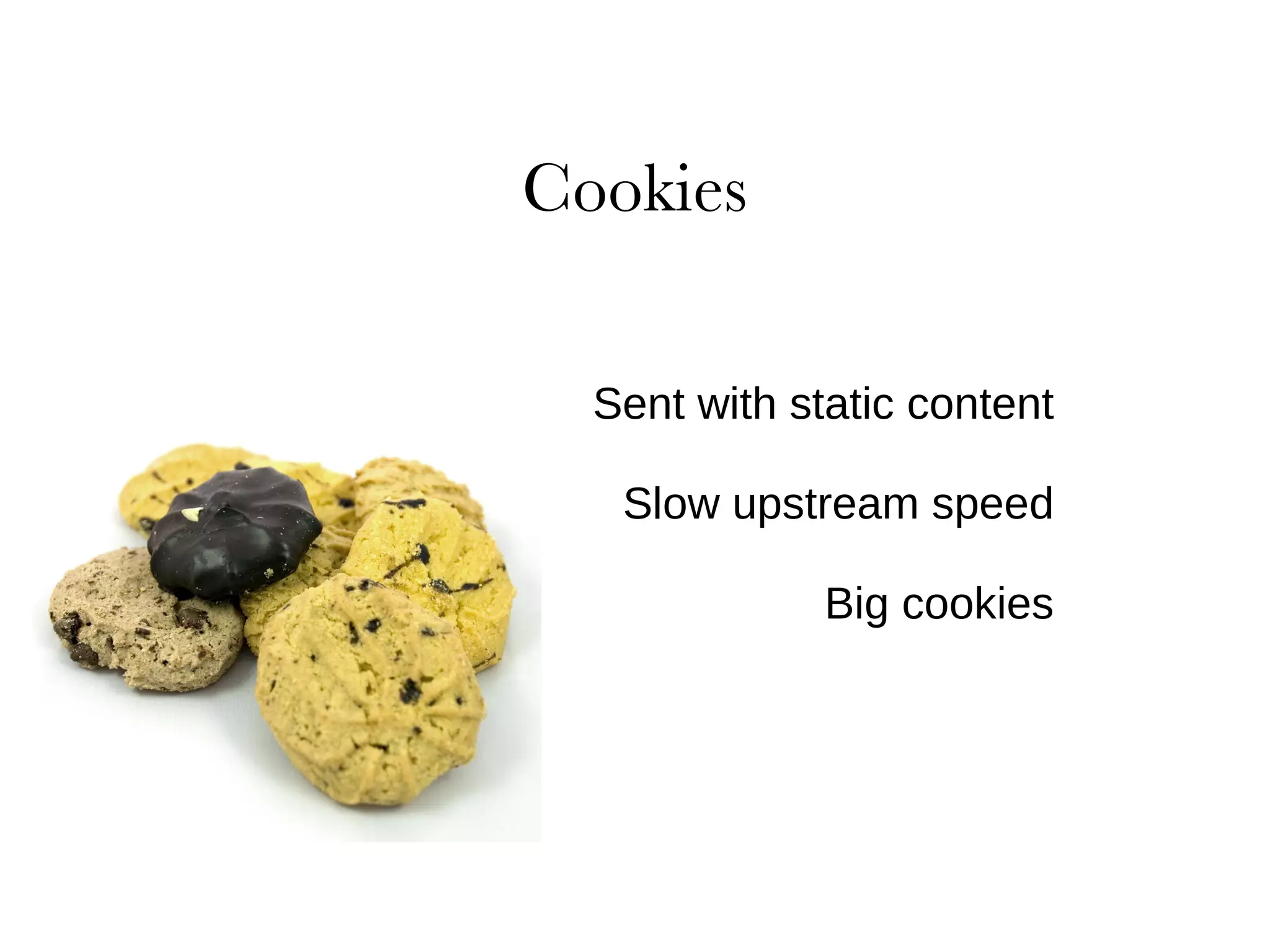 Sent with static content Slow upstream speed Big cookies 