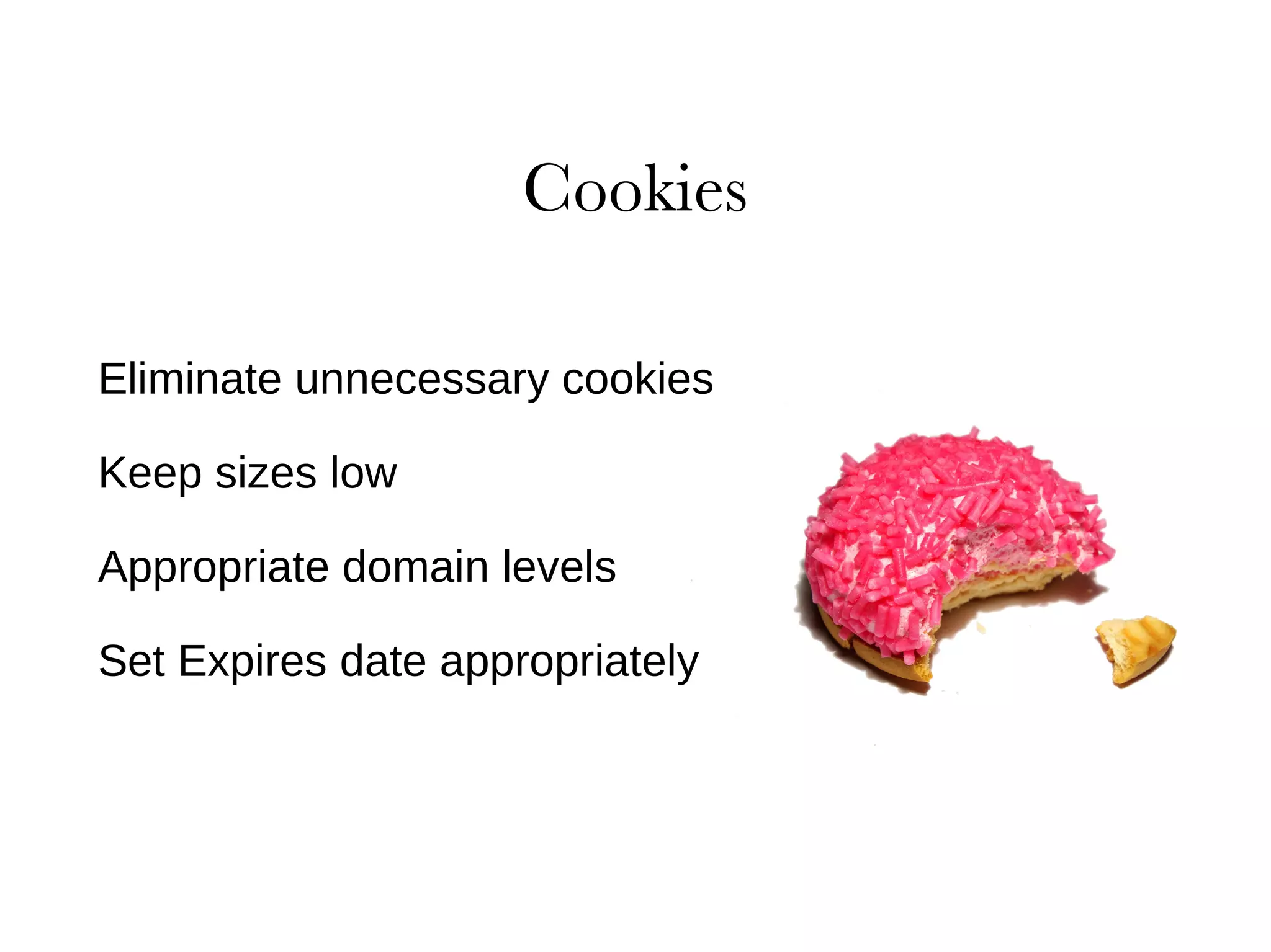 Eliminate unnecessary cookies Keep sizes low Appropriate domain levels Set Expires date appropriately 