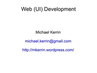 Web (UI) Development Michael Kerrin [email_address] http://mkerrin.wordpress.com/ 