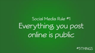 Social Media Rule #1
Everything you post
online is public
 