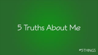 5 Truths About Me
 