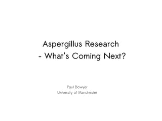 Aspergillus Research
– What's Coming Next?


          Paul Bowyer
    University of Manchester
 