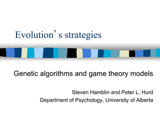 Evolution’s strategies

Genetic algorithms and game theory models
Steven Hamblin and Peter L. Hurd
Department of Psychology, University of Alberta

 