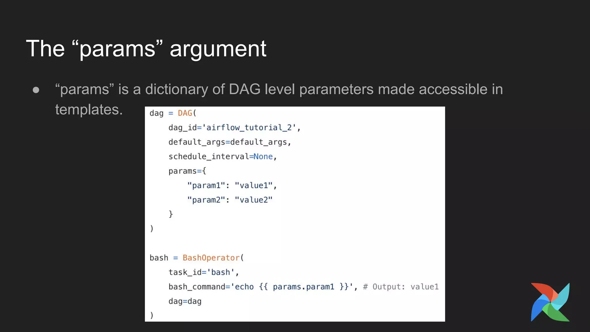 The “params” argument
● “params” is a dictionary of DAG level parameters made accessible in
templates.
 