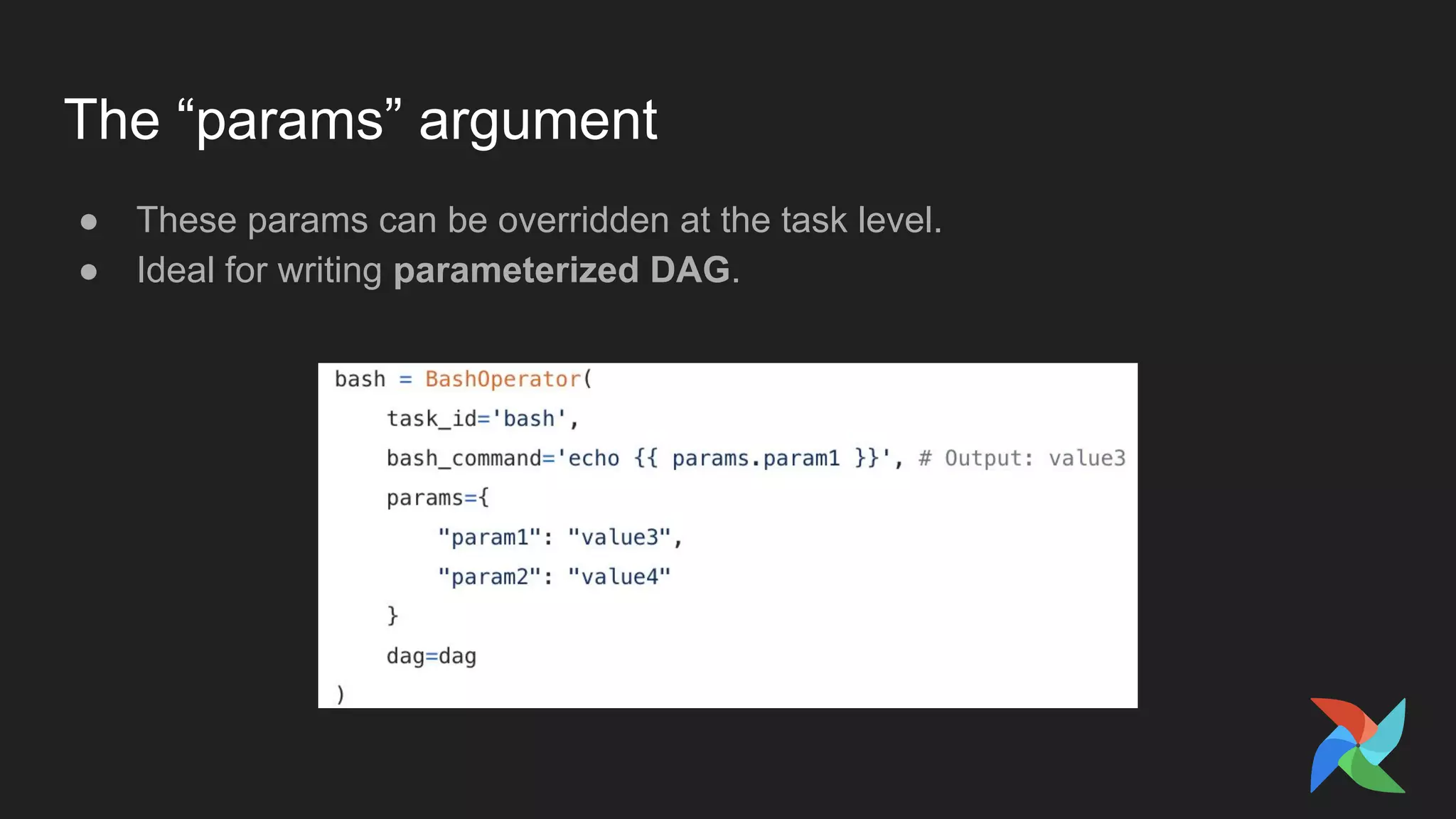 The “params” argument
● These params can be overridden at the task level.
● Ideal for writing parameterized DAG.
 