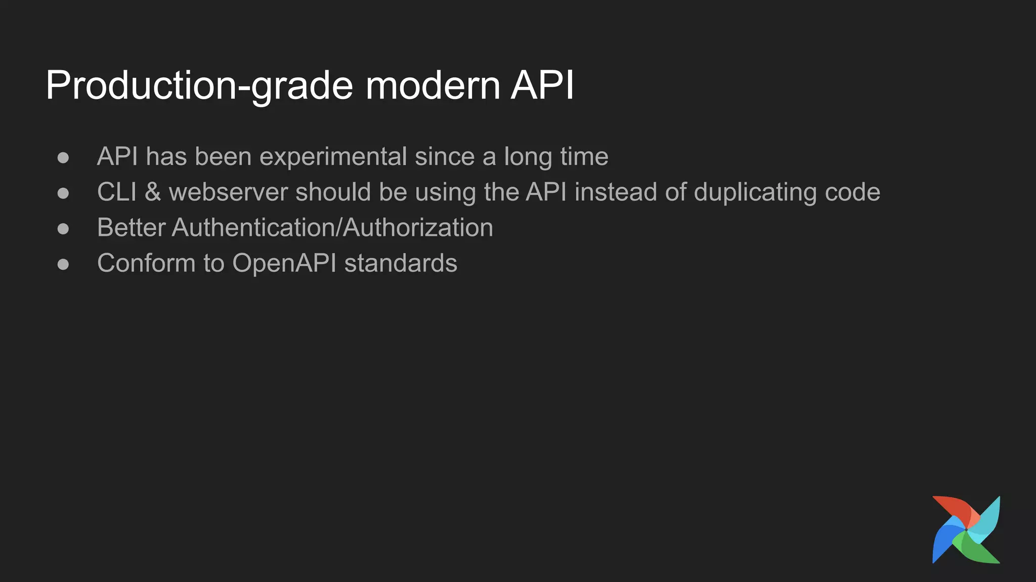 Production-grade modern API
● API has been experimental since a long time
● CLI & webserver should be using the API instead of duplicating code
● Better Authentication/Authorization
● Conform to OpenAPI standards
 