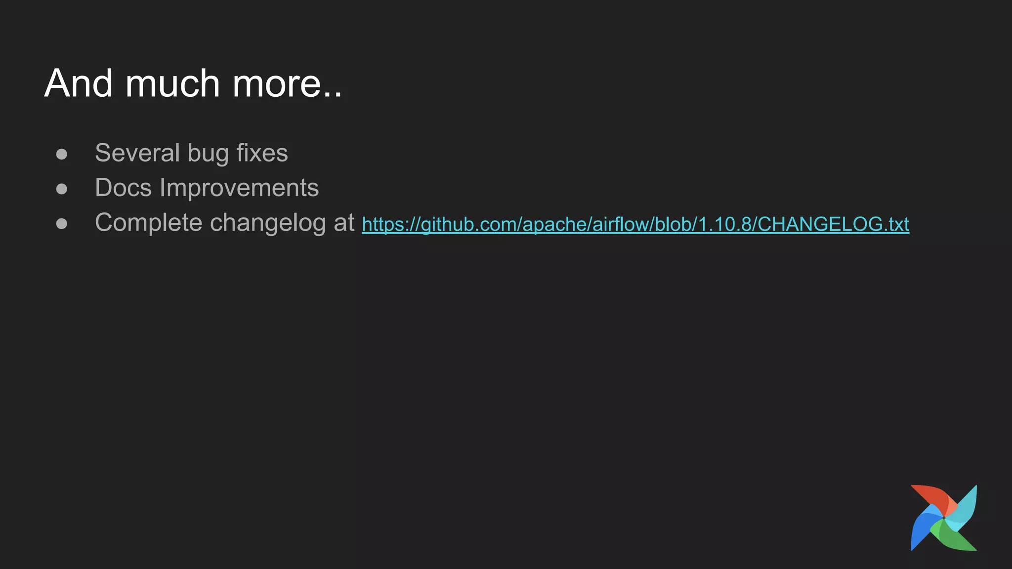 And much more..
● Several bug fixes
● Docs Improvements
● Complete changelog at https://github.com/apache/airflow/blob/1.10.8/CHANGELOG.txt
 