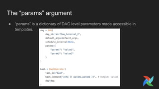 The “params” argument
● “params” is a dictionary of DAG level parameters made accessible in
templates.
 