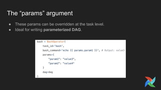 The “params” argument
● These params can be overridden at the task level.
● Ideal for writing parameterized DAG.
 