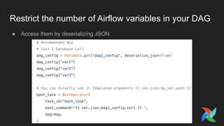 Restrict the number of Airflow variables in your DAG
● Access them by deserializing JSON
 