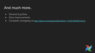 And much more..
● Several bug fixes
● Docs Improvements
● Complete changelog at https://github.com/apache/airflow/blob/1.10.8/CHANGELOG.txt
 