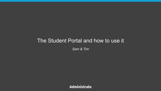 The Student Portal and how to use it
Sam & Tim
 