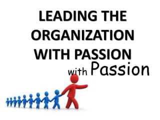 LEADING THE 
ORGANIZATION 
WITH PASSION 
with Passion 
 