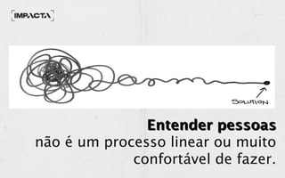 Entender pessoasEntender pessoas
não é um processo linear ou muito
confortável de fazer.
 