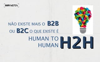 NÃO EXISTE MAIS O B2BB2B
OU B2CB2C O QUE EXISTE É
HUMAN TO
HUMAN H2HH2H
 
