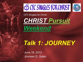 CFC Singles for Christ


CHRIST Pursuit
Weekend

Talk 1: JOURNEY
June 16, 2012
Jhonsen D. Sales
 
