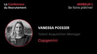 La Conférence


du Recrutement
VANESSA POISIER


Talent Acquisition Manager


Capgemini


#ERREUR 1


Se faire piétiner
 
