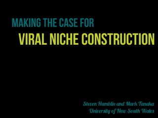 Making the case for

Viral niche construction

Steven Hamblin and Mark Tanaka
University of New South Wales

 