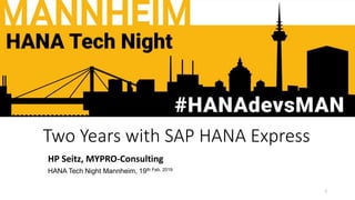 Two Years with SAP HANA Express
HP Seitz, MYPRO-Consulting
HANA Tech Night Mannheim, 19th Feb. 2019
1
 