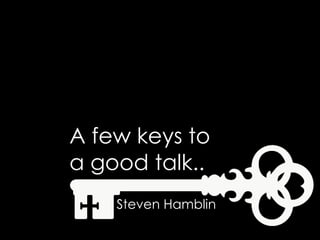 A few keys to
a good talk..
Steven Hamblin

 