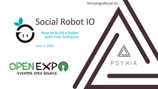 How to build a Robot
with Free Software
Social Robot IO
TecnologiaSocial.es
June 2, 2016
 