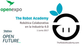TheRobotAcademy.com
Robótica Colaborativa
en la Industria 4.0
1 Junio 2017
 