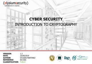 CYBER SECURITY
INTRODUCTION TO CRYPTOGRAPHY
VERSION: 1.3
DATE: 25/09/2019
AUTHOR: SYLVAIN MARTINEZ
REFERENCE: ES-CSIC
CLASSIFICATION: PUBLIC
 