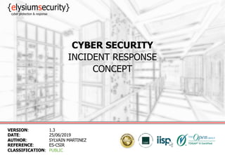 CYBER SECURITY
INCIDENT RESPONSE
CONCEPT
VERSION: 1.3
DATE: 25/06/2019
AUTHOR: SYLVAIN MARTINEZ
REFERENCE: ES-CSIR
CLASSIF...