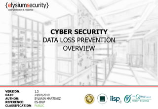 CYBER SECURITY
DATA LOSS PREVENTION
OVERVIEW
VERSION: 1.3
DATE: 24/07/2019
AUTHOR: SYLVAIN MARTINEZ
REFERENCE: ES-IDLP
CLASSIFICATION: PUBLIC
 