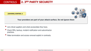 https://www.elysiumsecurity.com 12
2. 3RD PARTY SECURITY
CONTROLS
PUBLIC
Your providers are part of your attack surface. Do not ignore them
• List critical suppliers and what access/data they have.
• Check MFA, backup, incident notification and subcontractor
practices.
• Make termination and access removal explicit in contracts.
[GOVERN] CONTROL 2
 