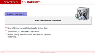https://www.elysiumsecurity.com 23
13. BACKUPS
CONTROLS
PUBLIC
Make ransomware survivable.
• Keep offline or immutable backups for critical data.
• Test restore, not just backup completion.
• Protect backup admin accounts with MFA and separate
credentials.
[PROTECT] CONTROL 13
 