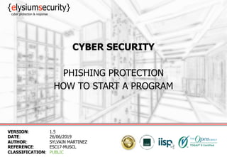 CYBER SECURITY
PHISHING PROTECTION
HOW TO START A PROGRAM
VERSION: 1.5
DATE: 26/06/2019
AUTHOR: SYLVAIN MARTINEZ
REFERENCE: ESC17-MUSCL
CLASSIFICATION: PUBLIC
 