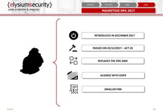 {elysiumsecurity}
cyber protection & response
16
MAURITIUS DPA 2017
INTRODUCED IN DECEMBER 2017
SMALLER FINE
PASSED ON 22/...