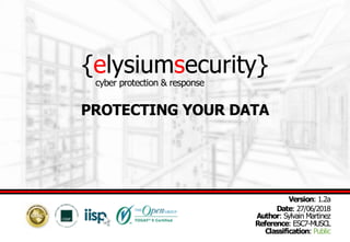 {elysiumsecurity}
PROTECTING YOUR DATA
Version: 1.2a
Date: 27/06/2018
Author: Sylvain Martinez
Reference: ESC7-MUSCL
Classification: Public
cyber protection & response
 