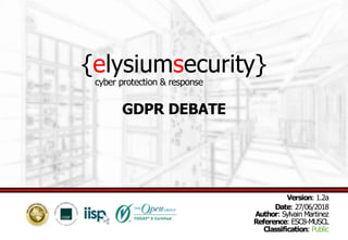 {elysiumsecurity}
GDPR DEBATE
Version: 1.2a
Date: 27/06/2018
Author: Sylvain Martinez
Reference: ESC8-MUSCL
Classification: Public
cyber protection & response
 