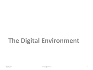 The Digital Environment
20/06/17 Tweet @drbexl 3
 
