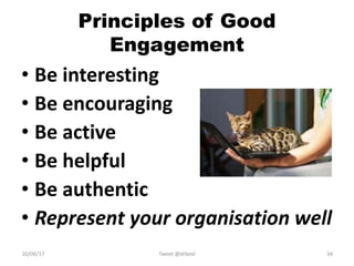 Principles of Good
Engagement
• Be interesting
• Be encouraging
• Be active
• Be helpful
• Be authentic
• Represent your organisation well
20/06/17 Tweet @drbexl 34
 