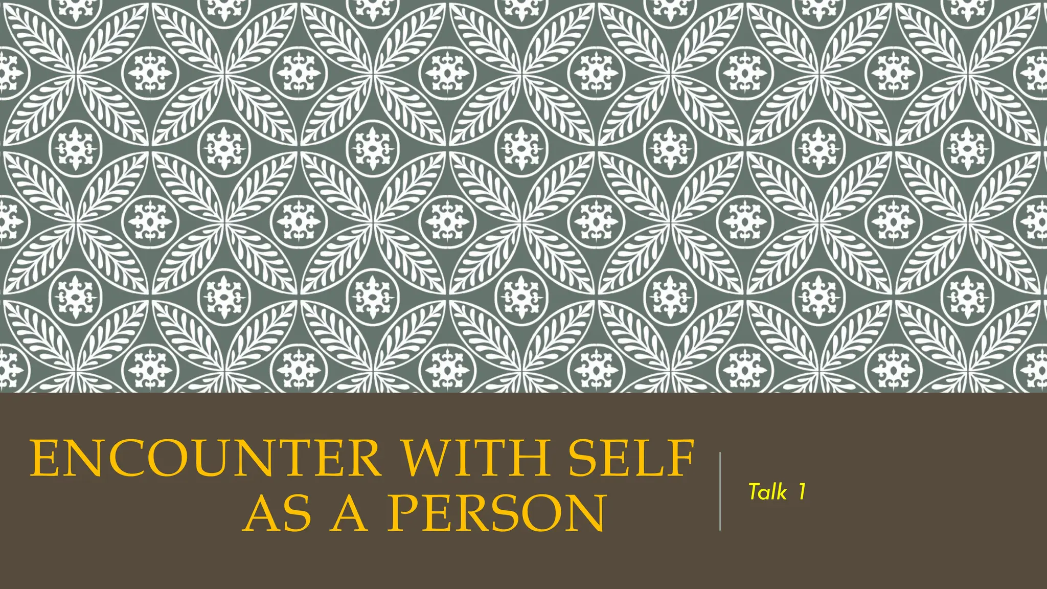 ENCOUNTER WITH SELF
AS A PERSON
Talk 1
 