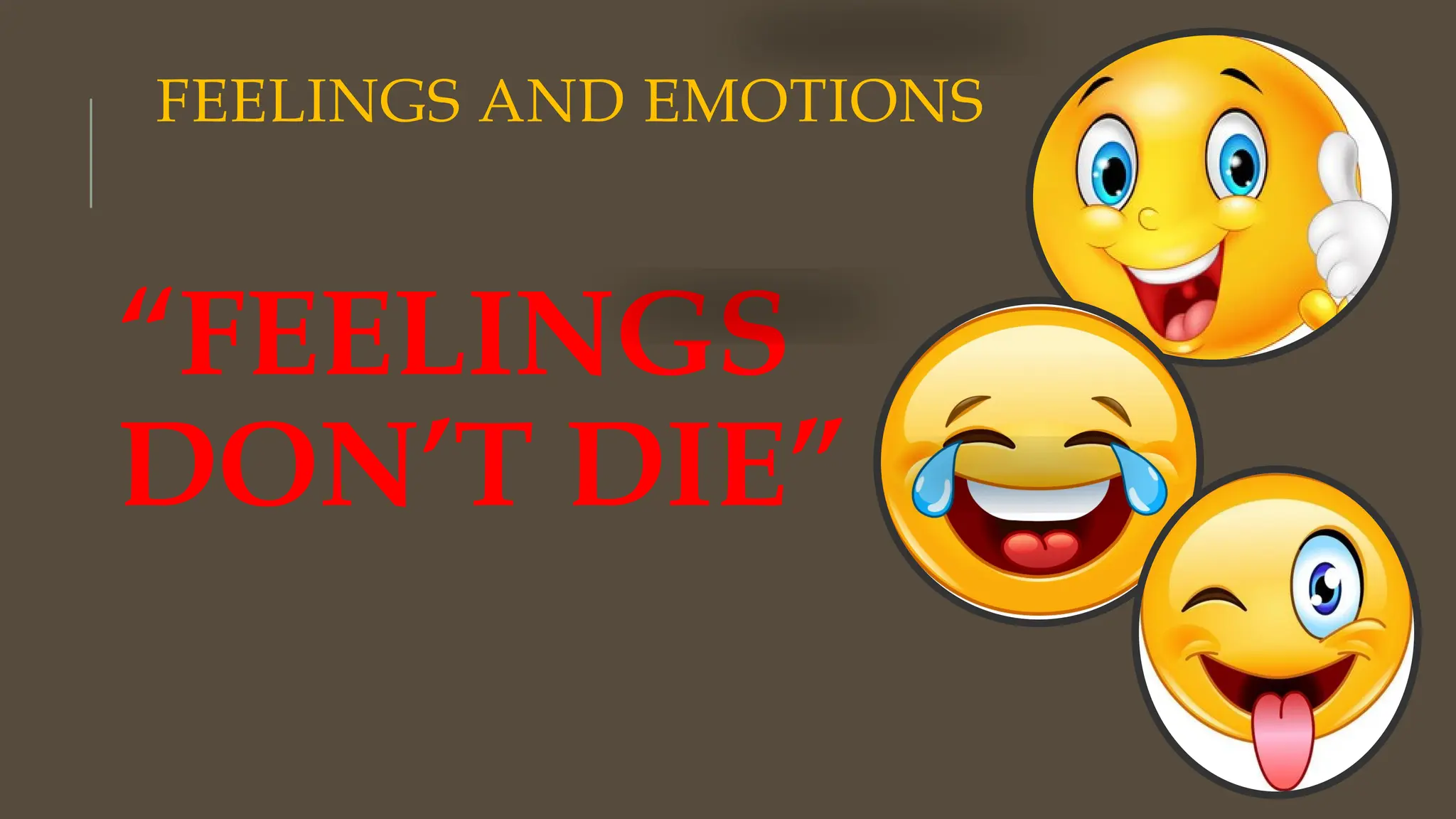 FEELINGS AND EMOTIONS
“FEELINGS
DON’T DIE”
 