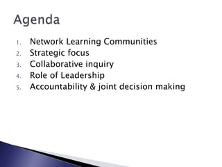 1. Network Learning Communities
2. Strategic focus
3. Collaborative inquiry
4. Role of Leadership
5. Accountability & joint decision making
 
