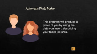 Automatic Photo Maker
This program will produce a
photo of you by using the
data you insert, describing
your facial features.
 