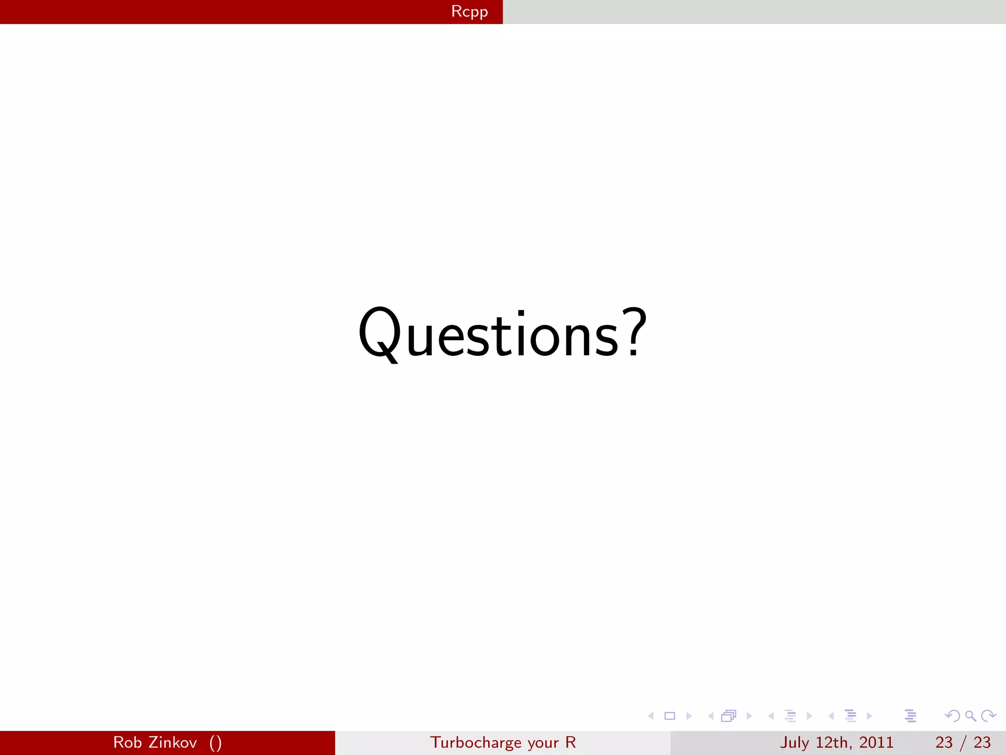 Rcpp




                Questions?




Rob Zinkov ()     Turbocharge your R   July 12th, 2011   23 / 23
 