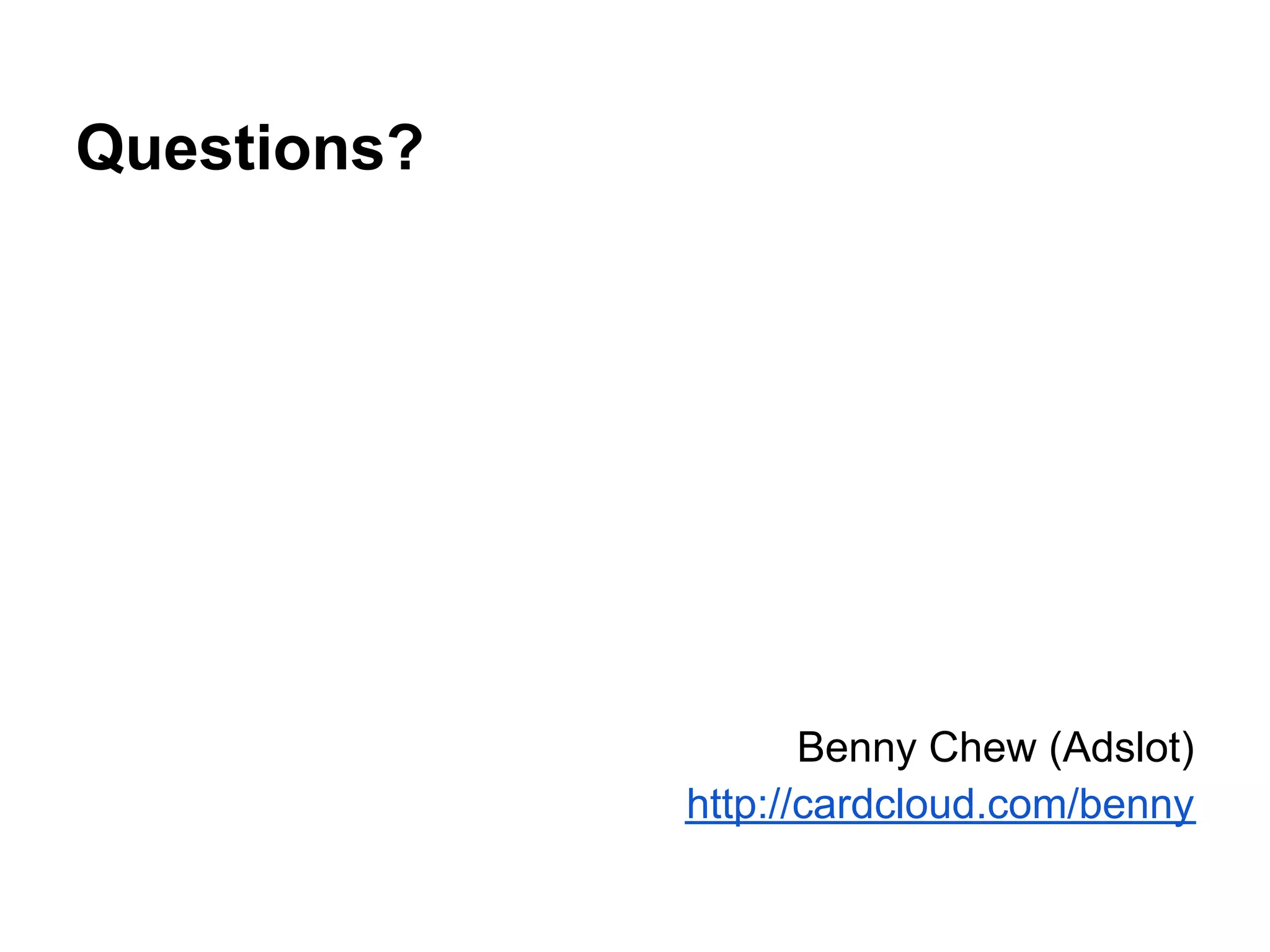 Questions?




                    Benny Chew (Adslot)
             http://cardcloud.com/benny
 