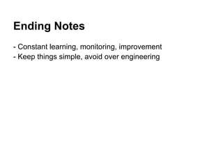 Ending Notes
- Constant learning, monitoring, improvement
- Keep things simple, avoid over engineering
 
