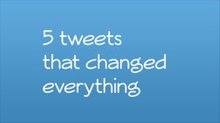 5 tweets
that changed
everything