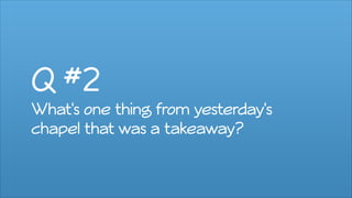 Q #2
What's one thing from yesterday's
chapel that was a takeaway?