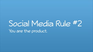 Social Media Rule #2
You are the product.