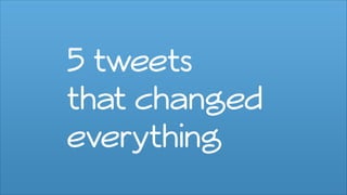 5 tweets
that changed
everything
 