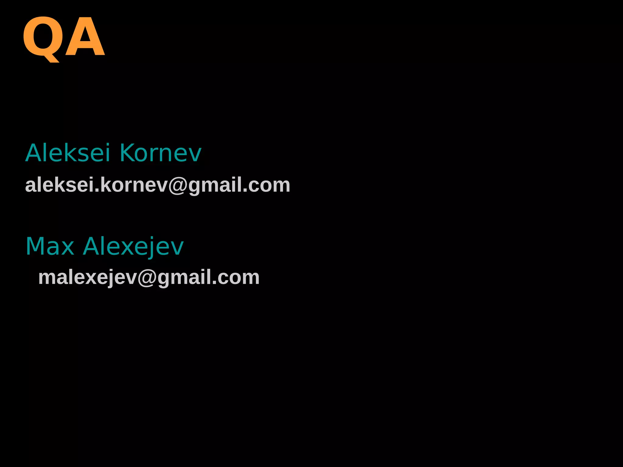QA
Aleksei Kornev
aleksei.kornev@gmail.com
Max Alexejev
malexejev@gmail.com
 