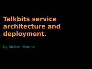 Talkbits service
architecture and
deployment.
by Aleksei Kornev
 